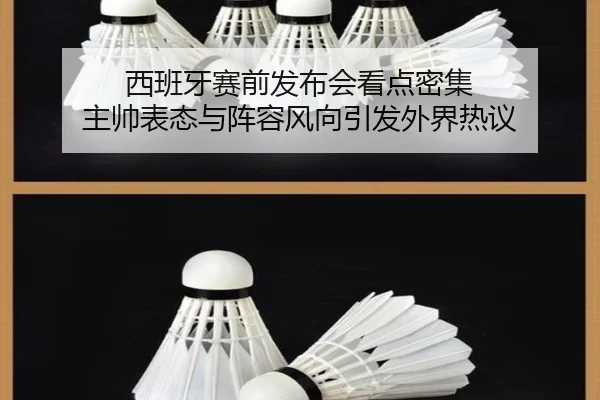 西班牙赛前发布会看点密集 主帅表态与阵容风向引发外界热议